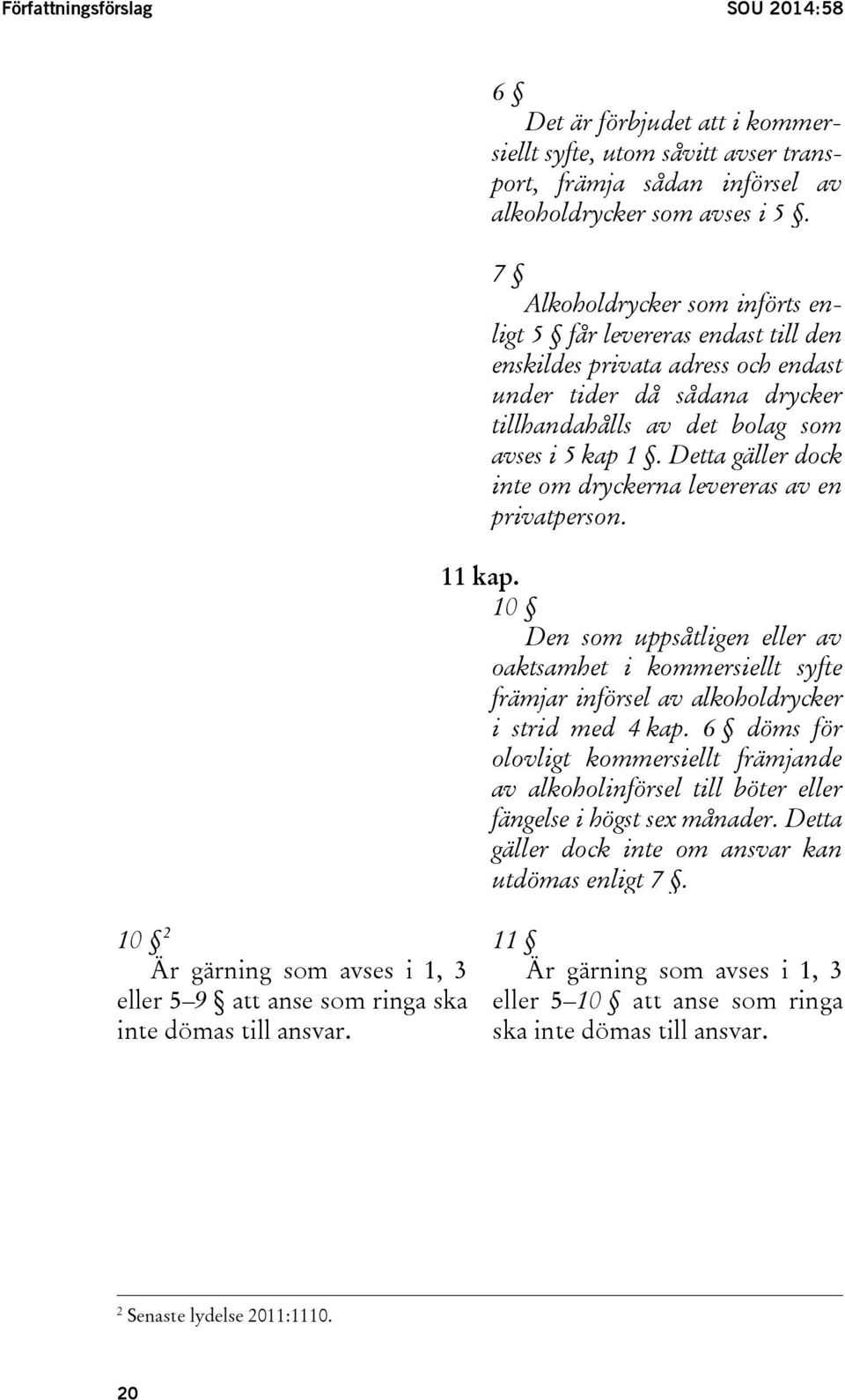 Detta gäller dock inte om dryckerna levereras av en privatperson. 11 kap. 10 Den som uppsåtligen eller av oaktsamhet i kommersiellt syfte främjar införsel av alkoholdrycker i strid med 4 kap.