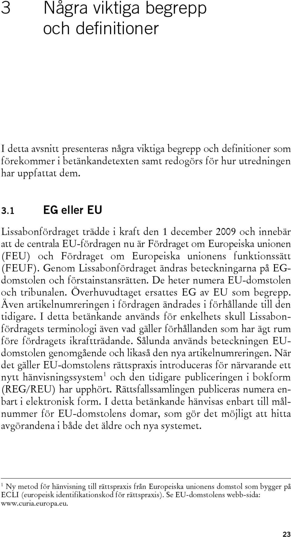 funktionssätt (FEUF). Genom Lissabonfördraget ändras beteckningarna på EGdomstolen och förstainstansrätten. De heter numera EU-domstolen och tribunalen. Överhuvudtaget ersattes EG av EU som begrepp.