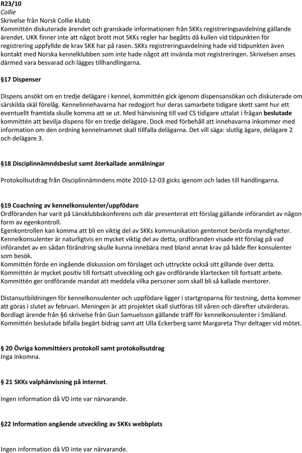 SKKs registreringsavdelning hade vid tidpunkten även kontakt med Norska kennelklubben som inte hade något att invända mot registreringen.