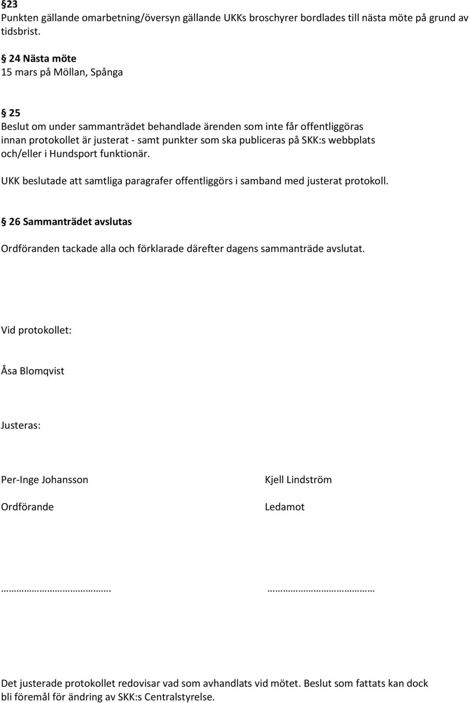 webbplats och/eller i Hundsport funktionär. UKK beslutade att samtliga paragrafer offentliggörs i samband med justerat protokoll.