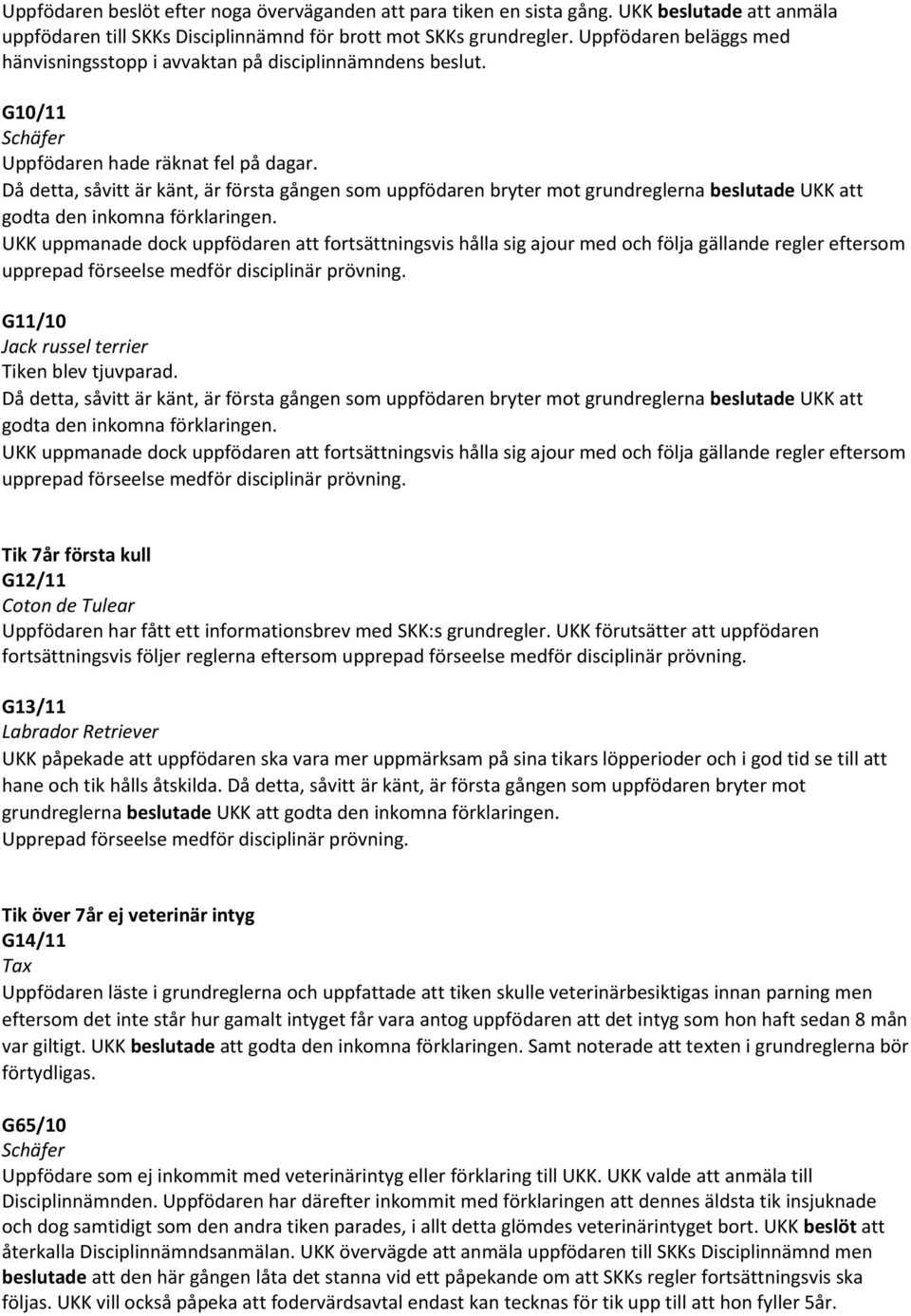 Då detta, såvitt är känt, är första gången som uppfödaren bryter mot grundreglerna beslutade UKK att godta den inkomna förklaringen.