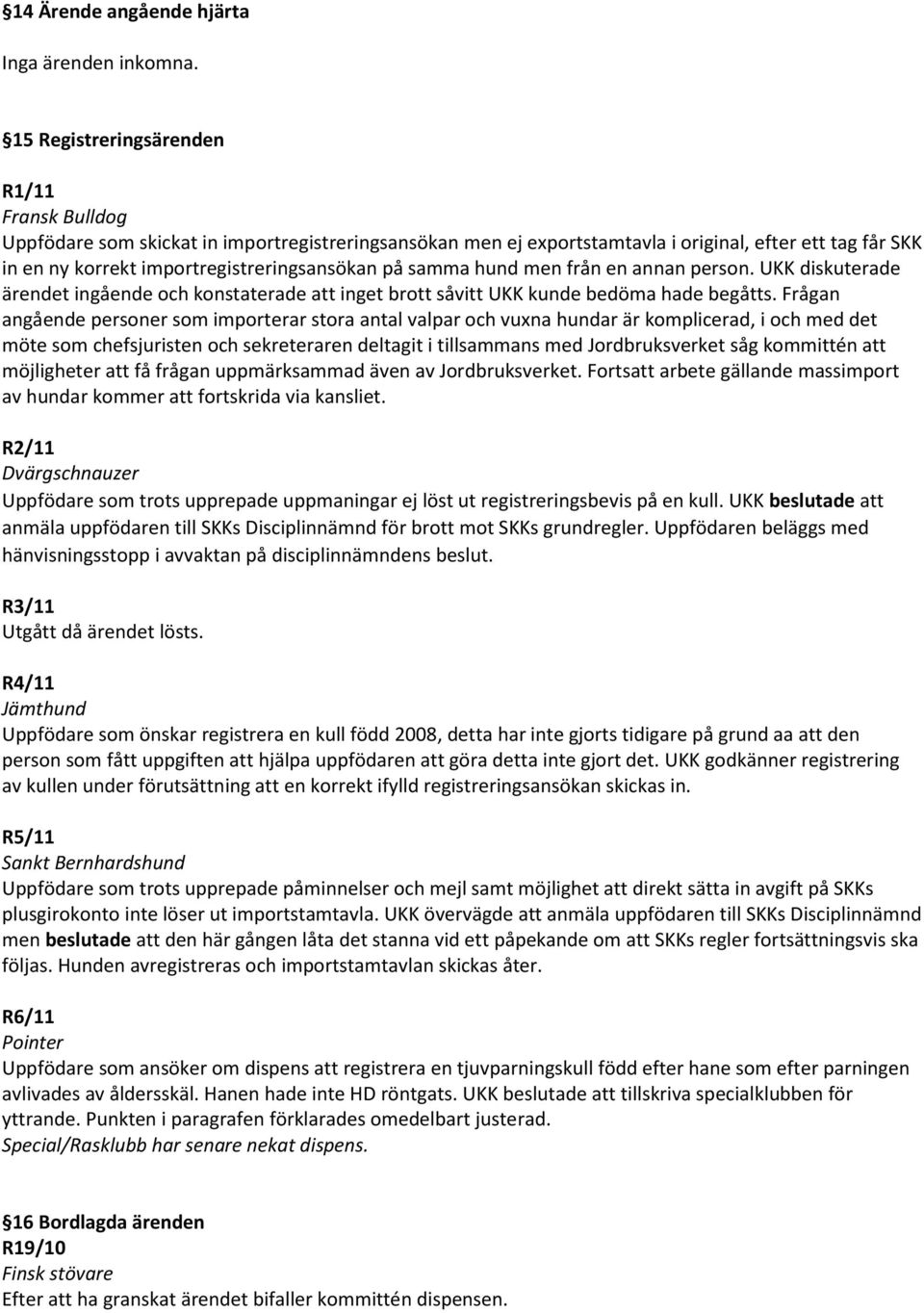 på samma hund men från en annan person. UKK diskuterade ärendet ingående och konstaterade att inget brott såvitt UKK kunde bedöma hade begåtts.