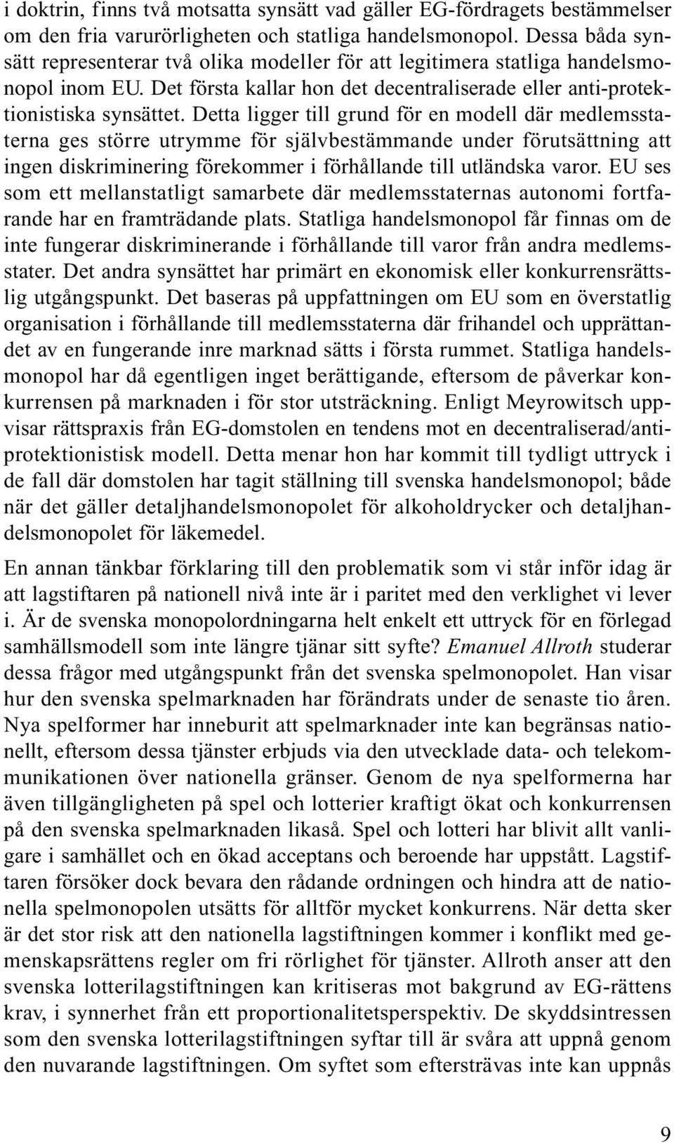 Detta ligger till grund för en modell där medlemsstaterna ges större utrymme för självbestämmande under förutsättning att ingen diskriminering förekommer i förhållande till utländska varor.