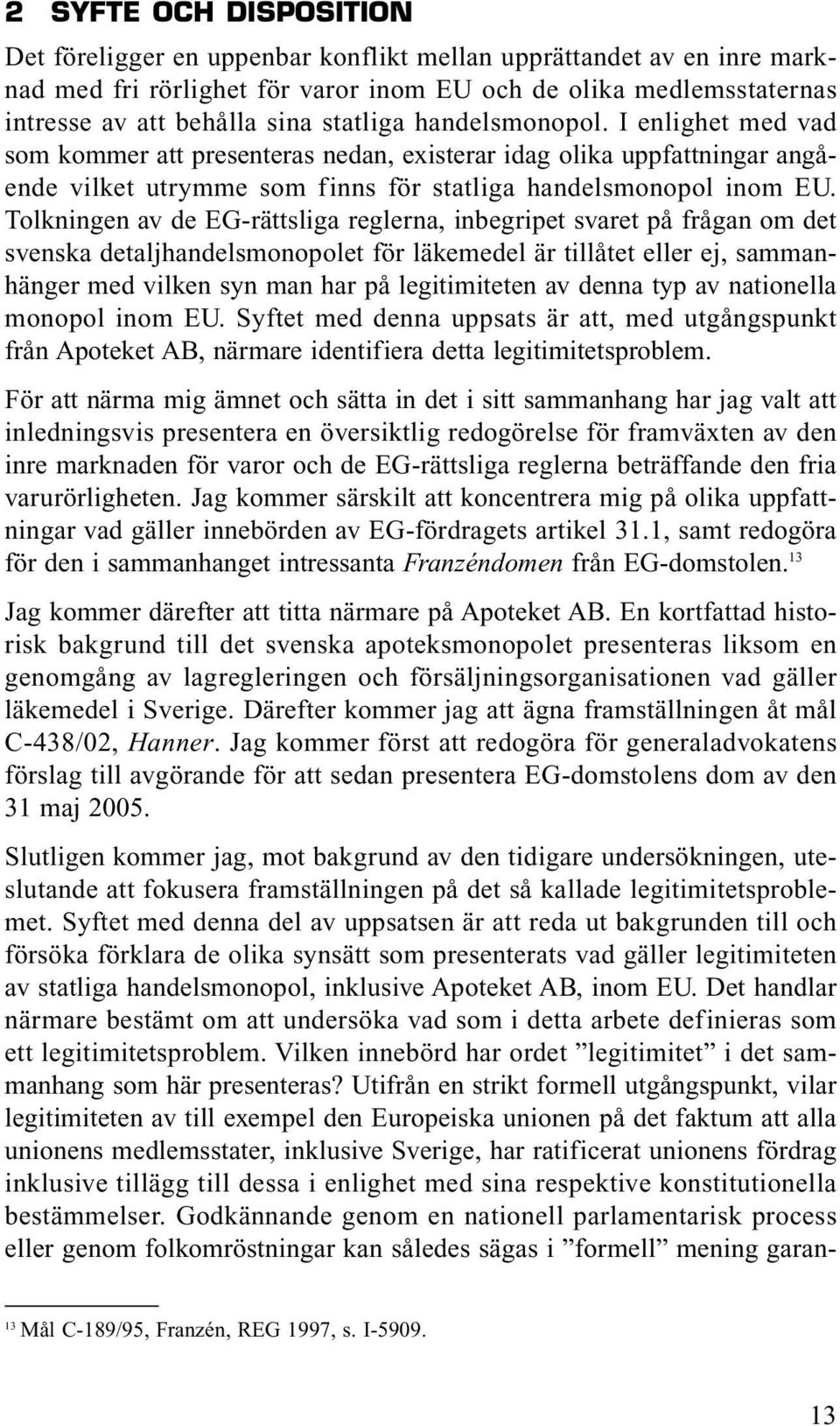 Tolkningen av de EG-rättsliga reglerna, inbegripet svaret på frågan om det svenska detaljhandelsmonopolet för läkemedel är tillåtet eller ej, sammanhänger med vilken syn man har på legitimiteten av