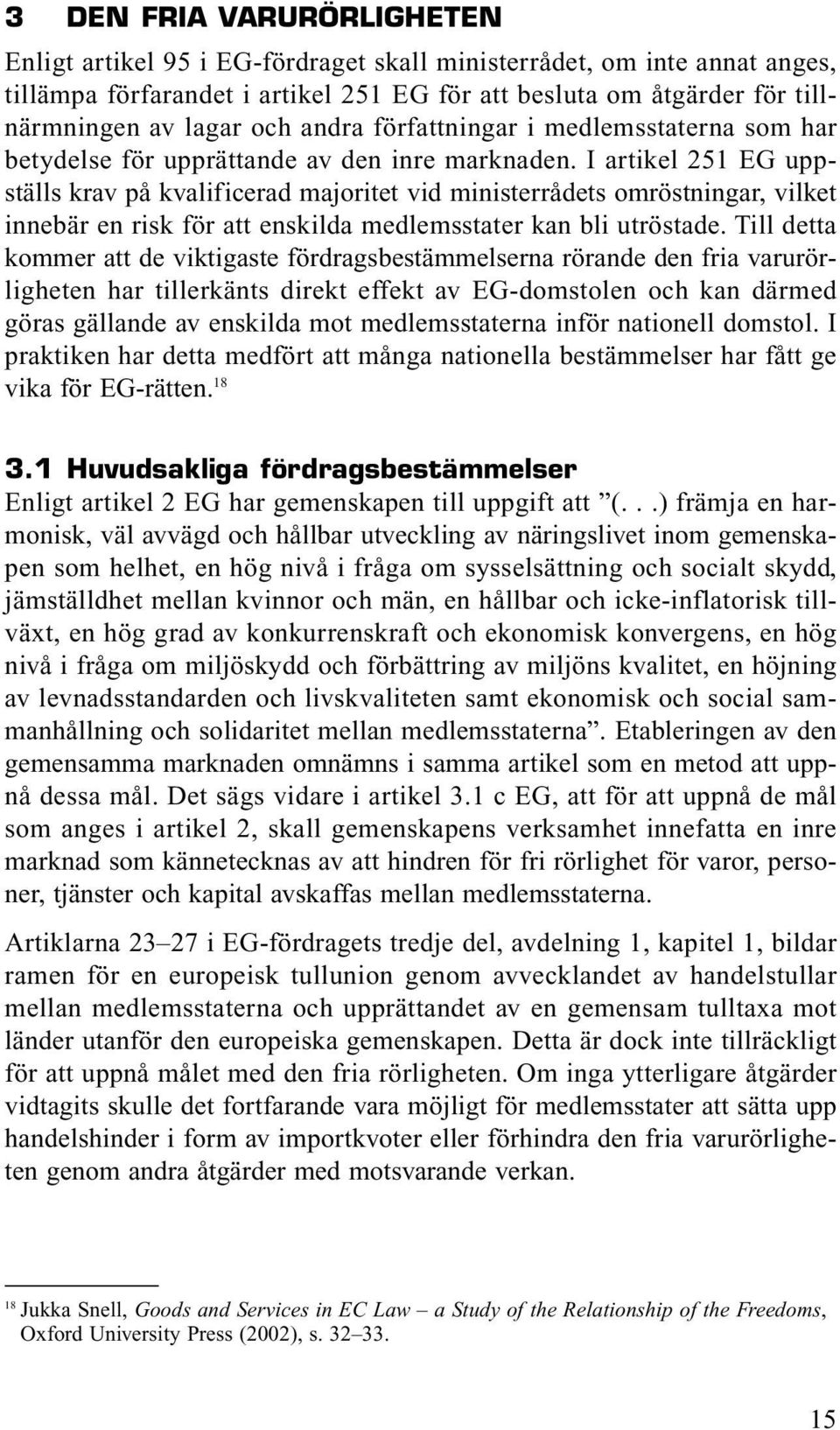 I artikel 251 EG uppställs krav på kvalificerad majoritet vid ministerrådets omröstningar, vilket innebär en risk för att enskilda medlemsstater kan bli utröstade.