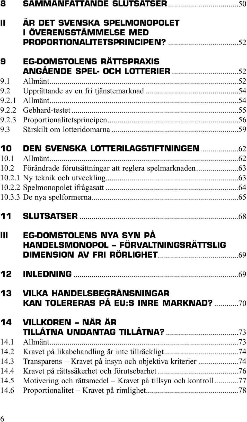 1 Allmänt...62 10.2 Förändrade förutsättningar att reglera spelmarknaden...63 10.2.1 Ny teknik och utveckling...63 10.2.2 Spelmonopolet ifrågasatt...64 10.3.3 De nya spelformerna...65 11 SLUTSATSER.