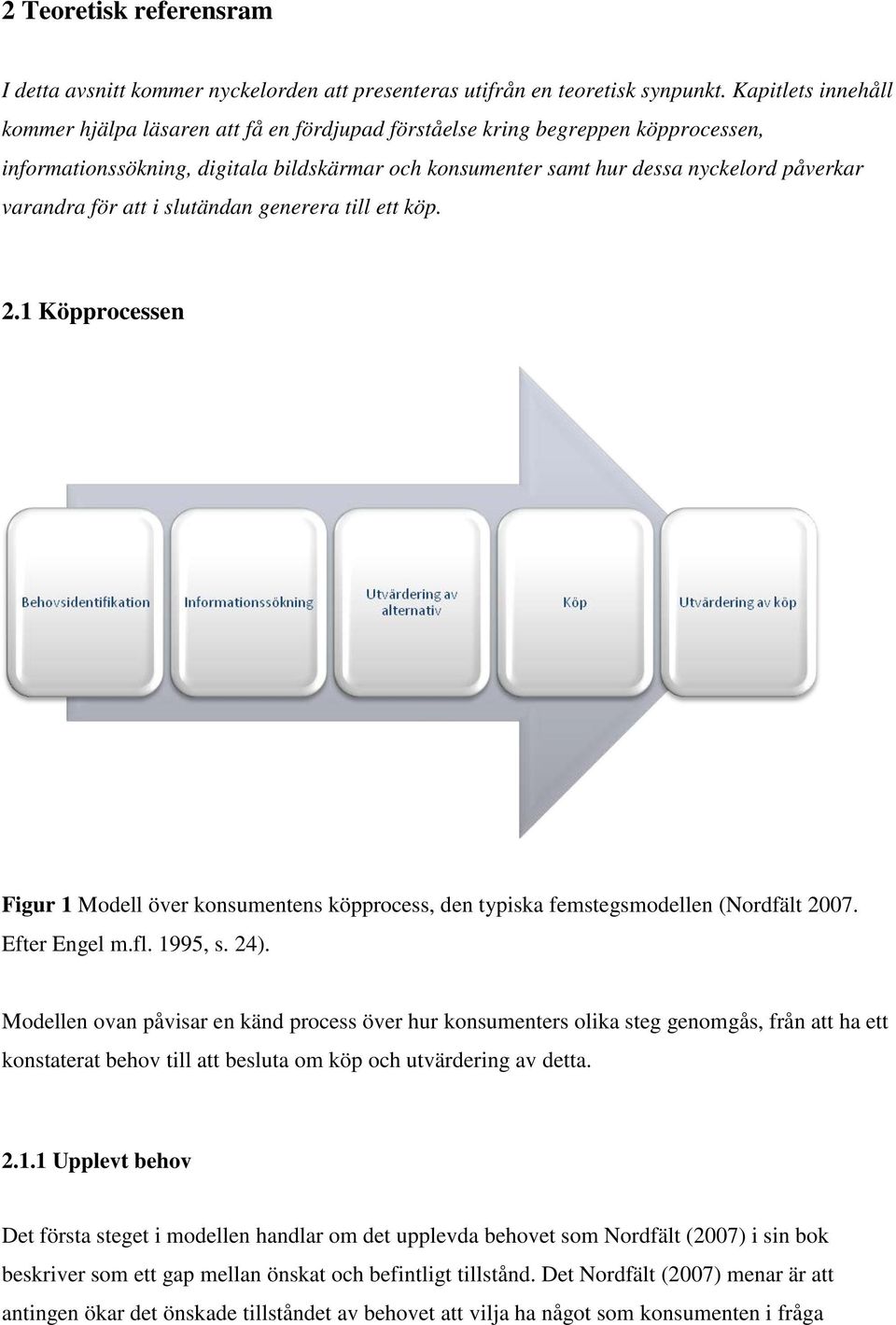 varandra för att i slutändan generera till ett köp. 2.1 Köpprocessen Figur 1 Modell över konsumentens köpprocess, den typiska femstegsmodellen (Nordfält 2007. Efter Engel m.fl. 1995, s. 24).