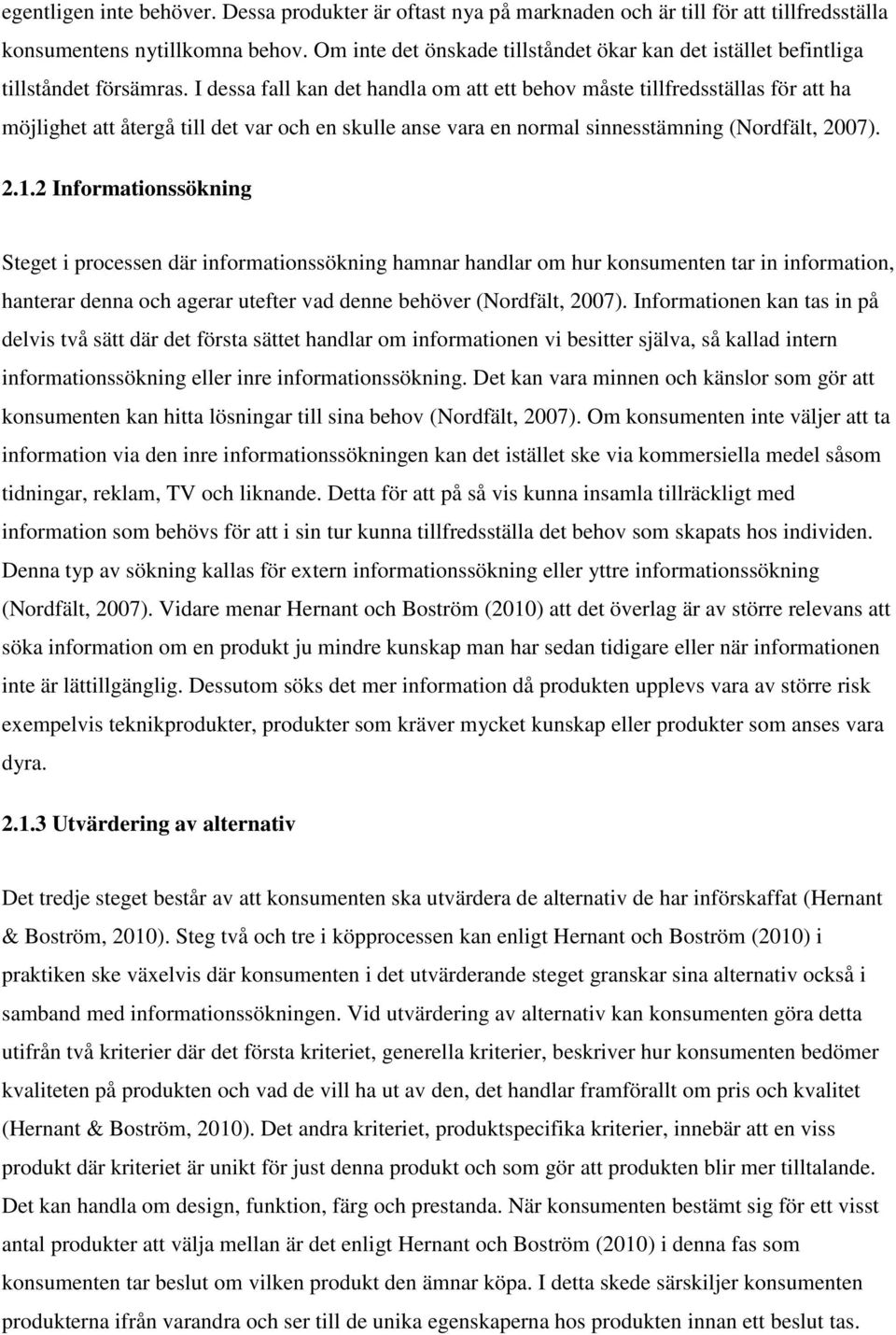 I dessa fall kan det handla om att ett behov måste tillfredsställas för att ha möjlighet att återgå till det var och en skulle anse vara en normal sinnesstämning (Nordfält, 2007). 2.1.