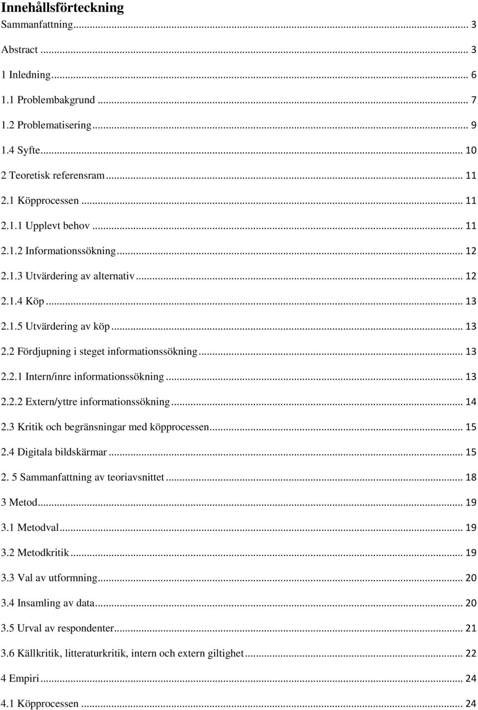 .. 13 2.2.2 Extern/yttre informationssökning... 14 2.3 Kritik och begränsningar med köpprocessen... 15 2.4 Digitala bildskärmar... 15 2. 5 Sammanfattning av teoriavsnittet... 18 3 Metod... 19 3.