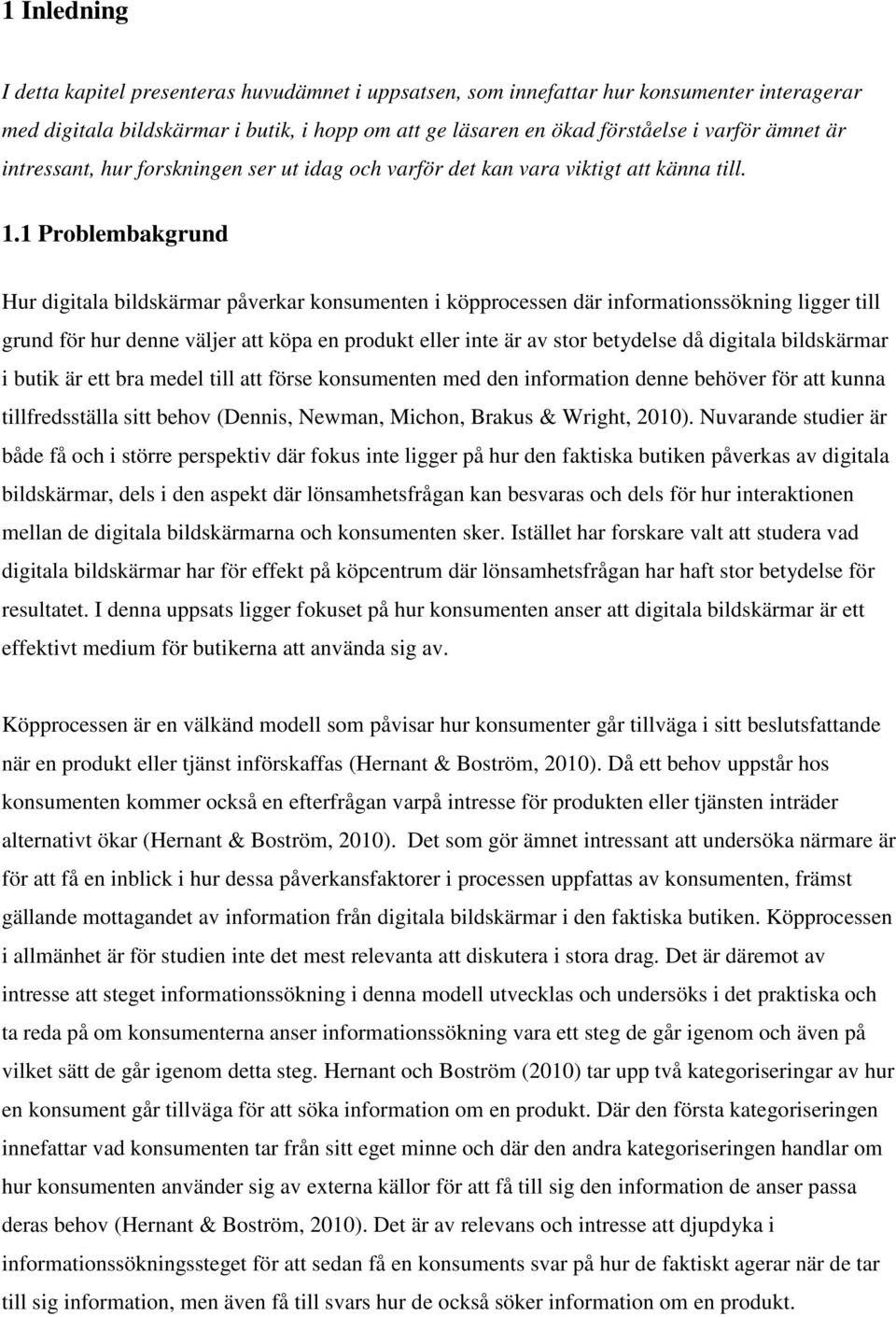 1 Problembakgrund Hur digitala bildskärmar påverkar konsumenten i köpprocessen där informationssökning ligger till grund för hur denne väljer att köpa en produkt eller inte är av stor betydelse då