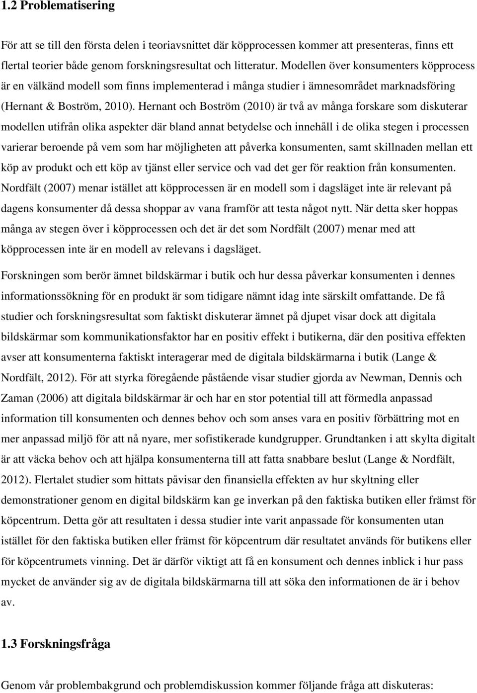 Hernant och Boström (2010) är två av många forskare som diskuterar modellen utifrån olika aspekter där bland annat betydelse och innehåll i de olika stegen i processen varierar beroende på vem som