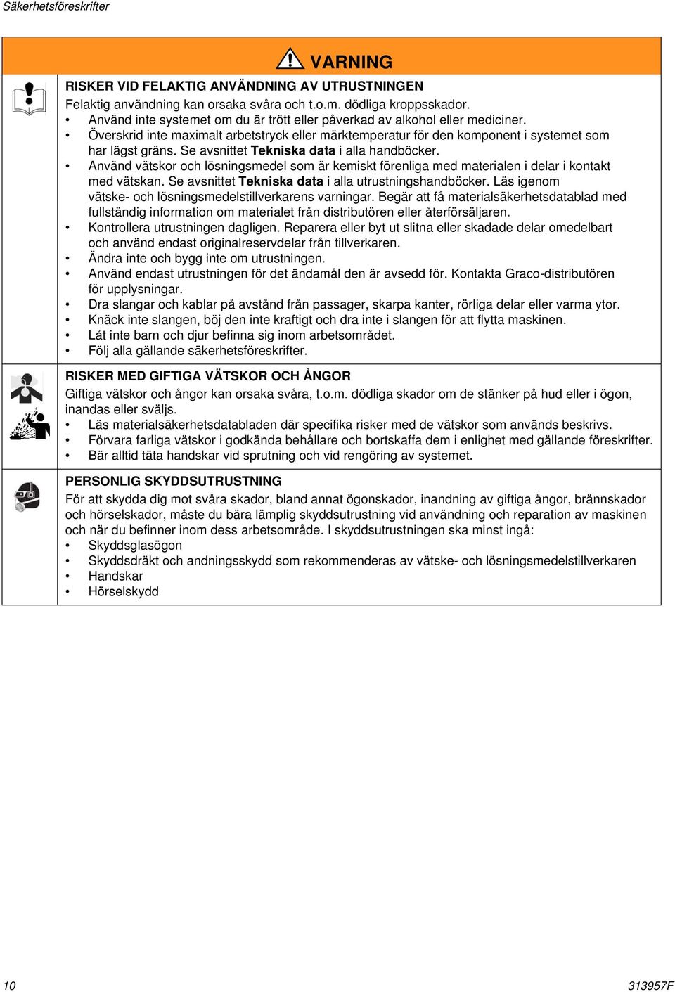 Se avsnittet Tekniska data i alla handböcker. Använd vätskor och lösningsmedel som är kemiskt förenliga med materialen i delar i kontakt med vätskan.