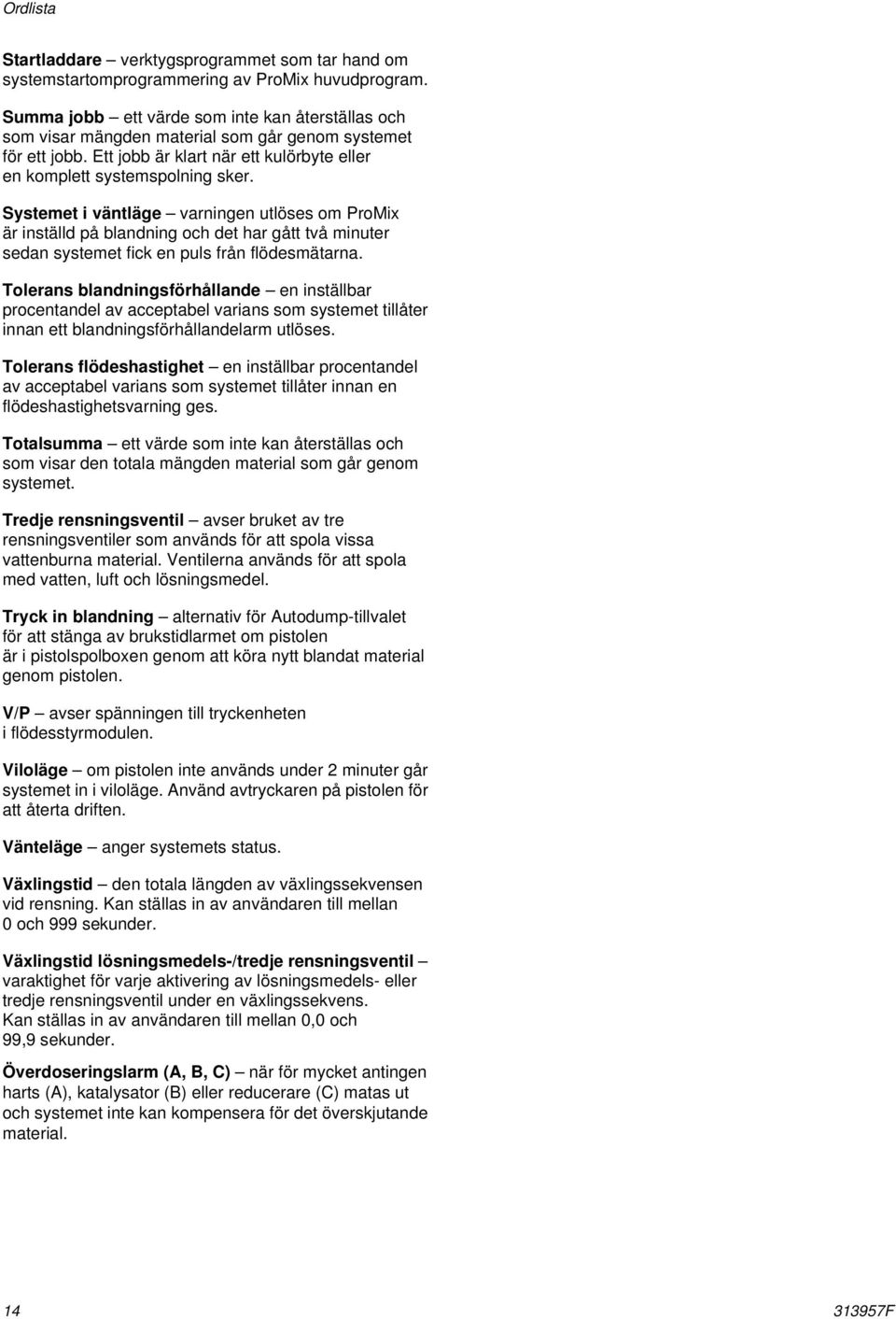 Systemet i väntläge varningen utlöses om ProMix är inställd på blandning och det har gått två minuter sedan systemet fick en puls från flödesmätarna.