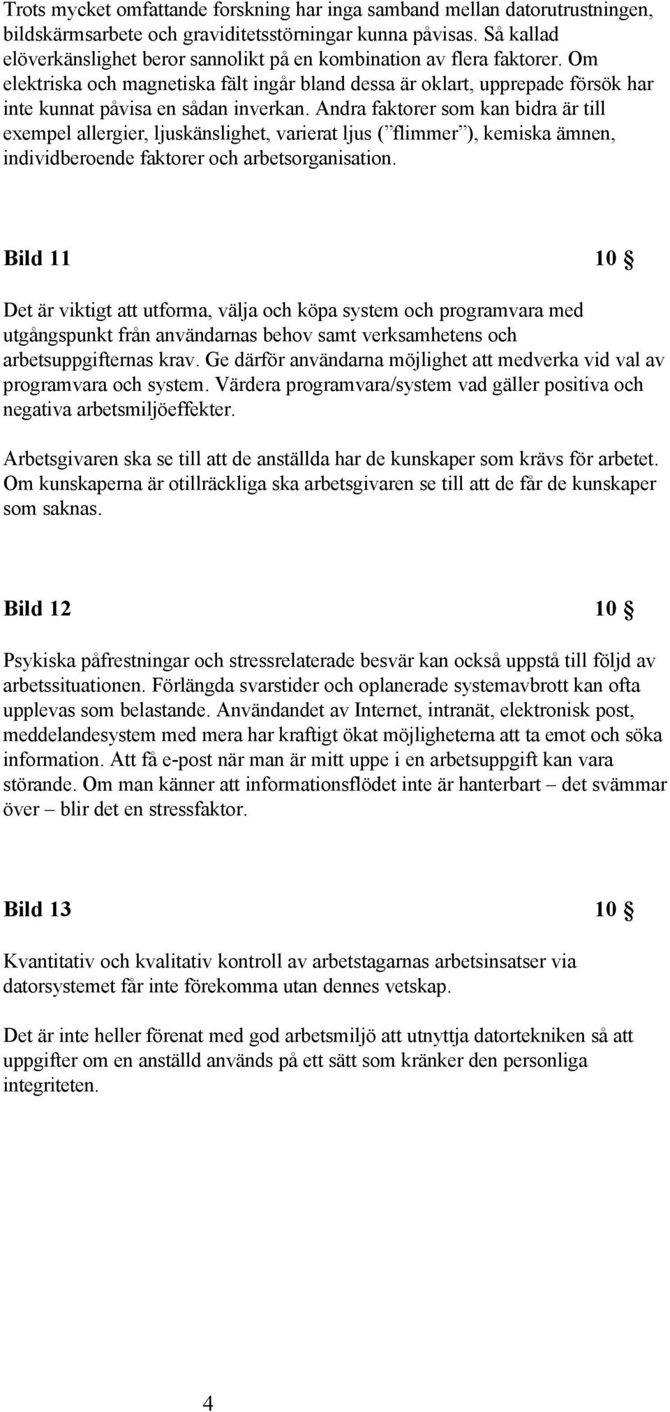 Om elektriska och magnetiska fält ingår bland dessa är oklart, upprepade försök har inte kunnat påvisa en sådan inverkan.