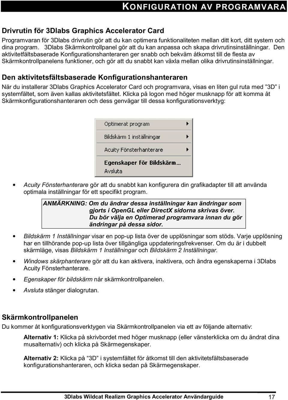 Den aktivitetfältsbaserade Konfigurationshanteraren ger snabb och bekväm åtkomst till de flesta av Skärmkontrollpanelens funktioner, och gör att du snabbt kan växla mellan olika