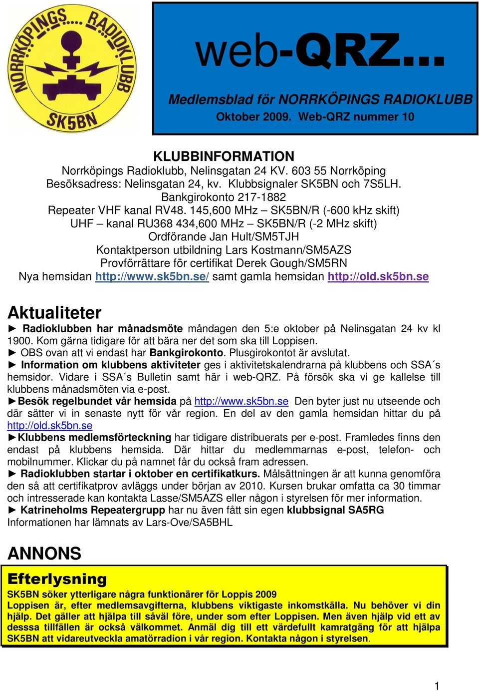 145,600 MHz SK5BN/R (-600 khz skift) UHF kanal RU368 434,600 MHz SK5BN/R (-2 MHz skift) Ordförande Jan Hult/SM5TJH Kontaktperson utbildning Lars Kostmann/SM5AZS Provförrättare för certifikat Derek