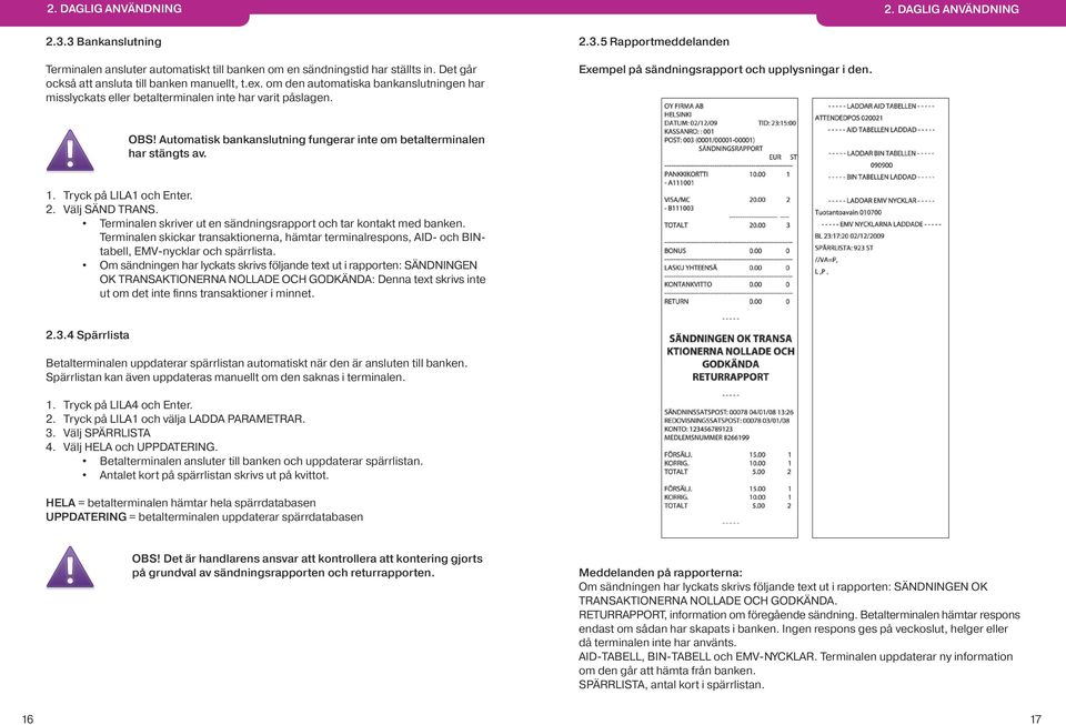 Automatisk bankanslutning fungerar inte om betalterminalen har stängts av. 1. Tryck på LILA1 och Enter. 2. Välj SÄND TRANS. Terminalen skriver ut en sändningsrapport och tar kontakt med banken.