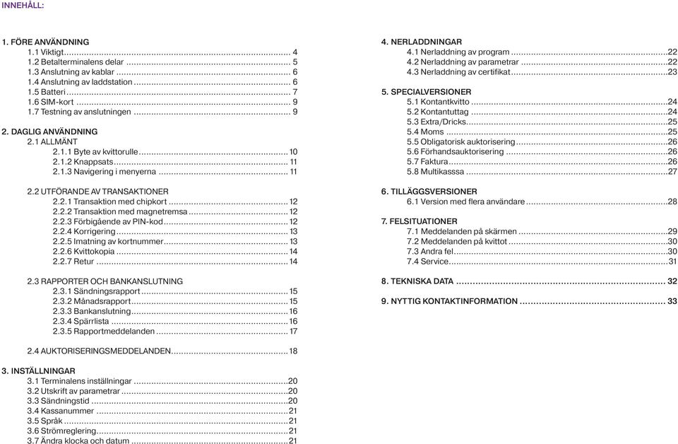..12 2.2.2 Transaktion med magnetremsa...12 2.2.3 Förbigående av PIN-kod...12 2.2.4 Korrigering...13 2.2.5 Imatning av kortnummer...13 2.2.6 Kvittokopia...14 2.2.7 Retur...14 2.3 RAPPORTER OCH BANKANSLUTNING 2.