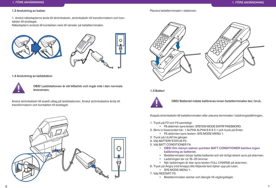 Anslut strömkabelns ända till transformatorn och kontakten till eluttaget. OBS! Batteriet måste kalibreras innan betalterminalen tas i bruk.