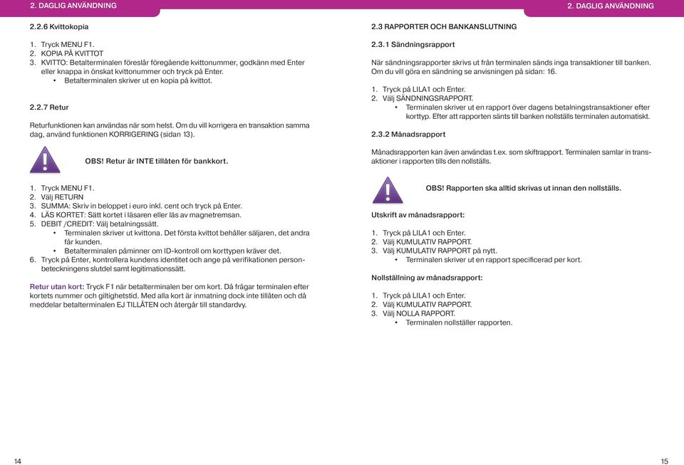 2.7 Retur Returfunktionen kan användas när som helst. Om du vill korrigera en transaktion samma dag, använd funktionen KORRIGERING (sidan 13). OBS! Retur är INTE tillåten för bankkort. 2.