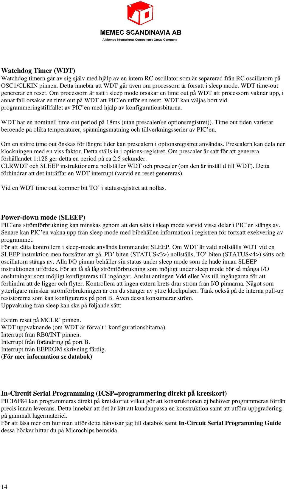 Om processorn är satt i sleep mode orsakar en time out på WDT att processorn vaknar upp, i annat fall orsakar en time out på WDT att PIC en utför en reset.