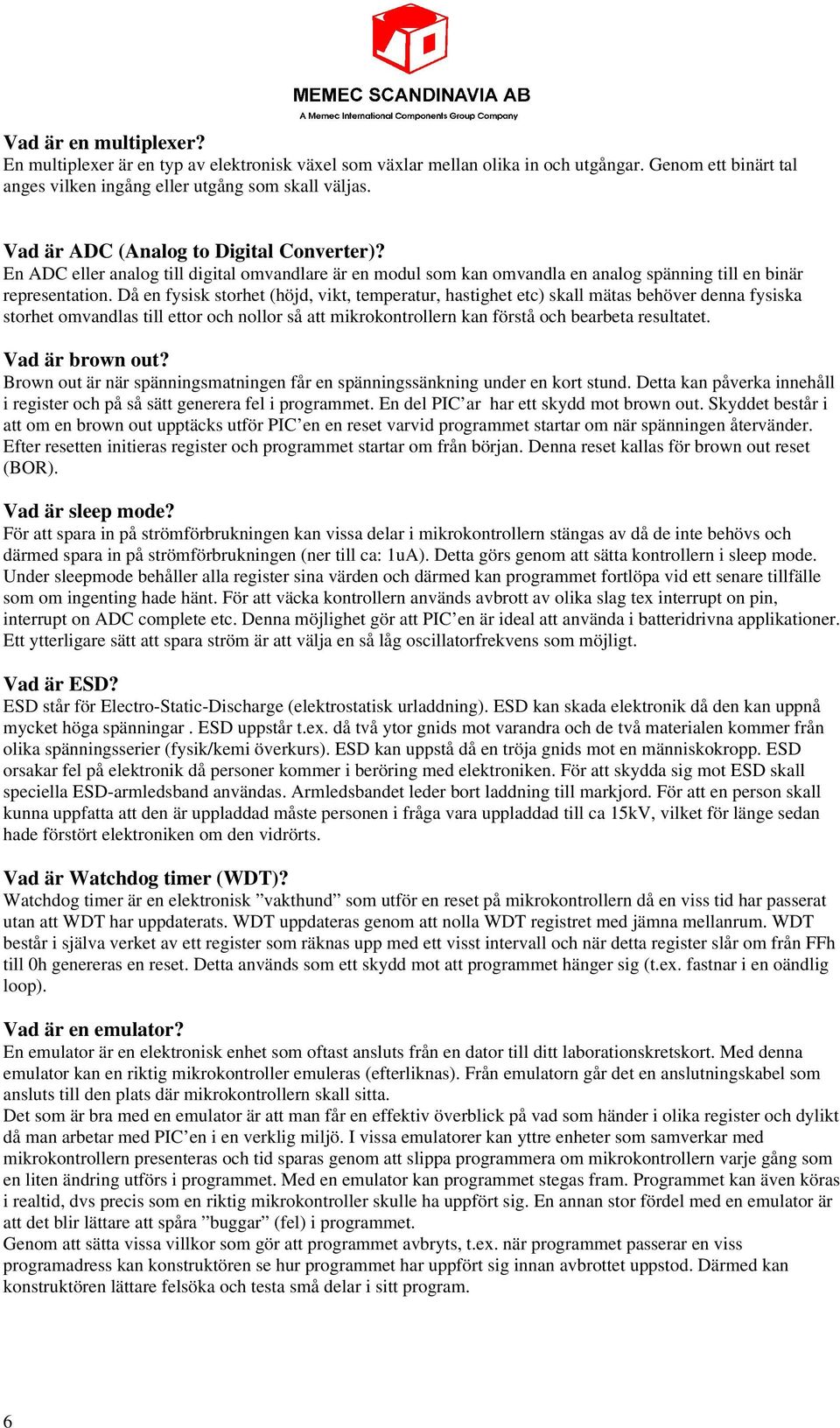 Då en fysisk storhet (höjd, vikt, temperatur, hastighet etc) skall mätas behöver denna fysiska storhet omvandlas till ettor och nollor så att mikrokontrollern kan förstå och bearbeta resultatet.