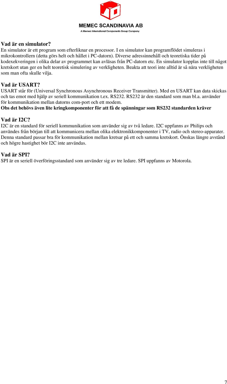 En simulator kopplas inte till något kretskort utan ger en helt teoretisk simulering av verkligheten. Beakta att teori inte alltid är så nära verkligheten som man ofta skulle vilja. Vad är USART?