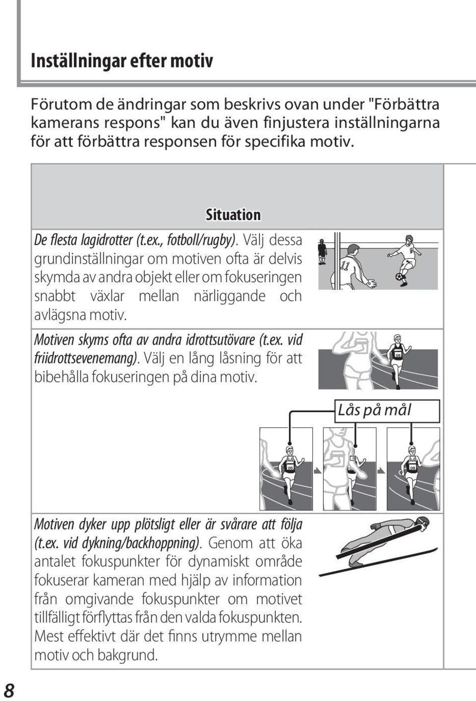 Välj dessa grundinställningar om motiven ofta är delvis skymda av andra objekt eller om fokuseringen snabbt växlar mellan närliggande och avlägsna motiv. Motiven skyms ofta av andra idrottsutövare (t.