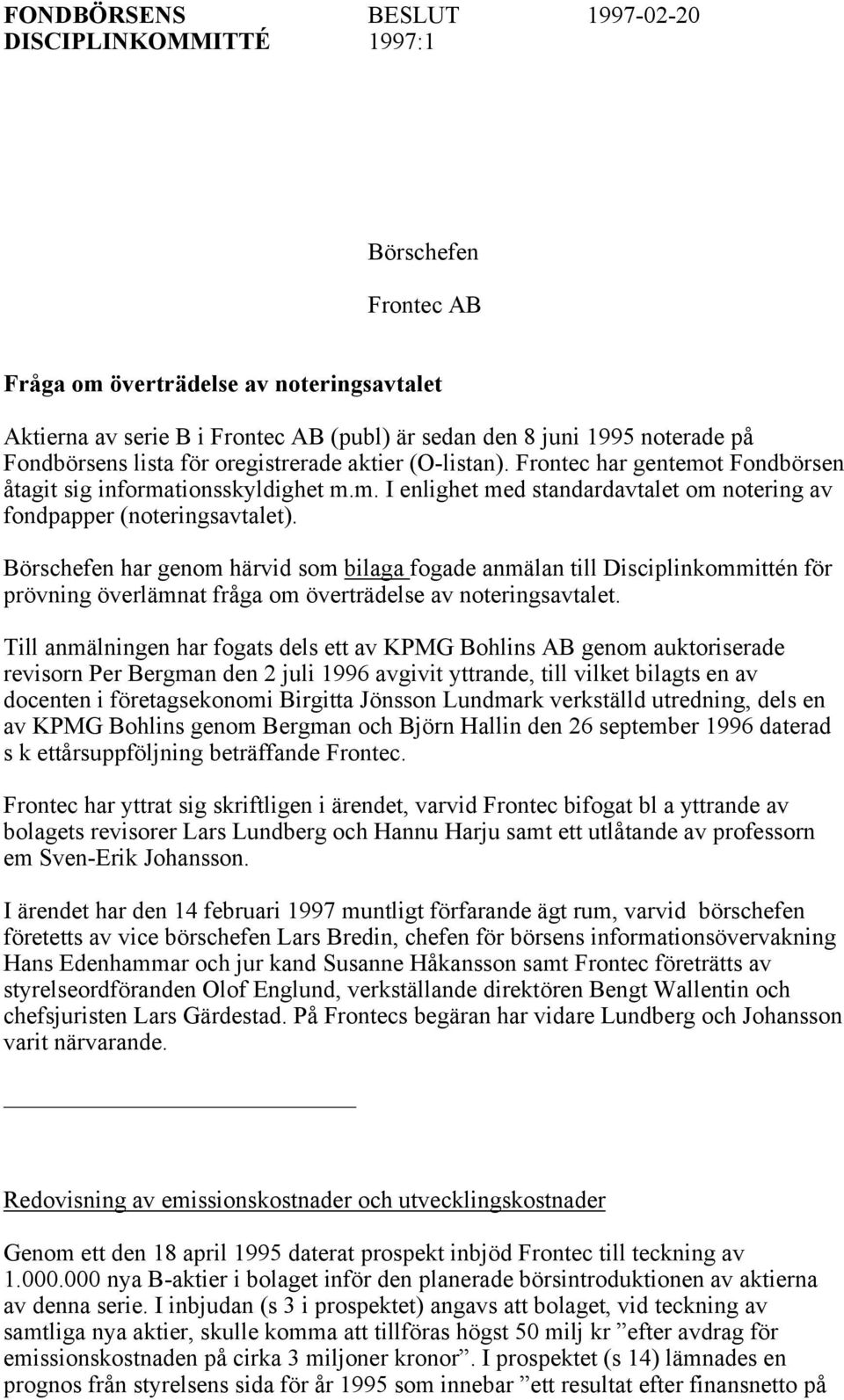 Börschefen har genom härvid som bilaga fogade anmälan till Disciplinkommittén för prövning överlämnat fråga om överträdelse av noteringsavtalet.