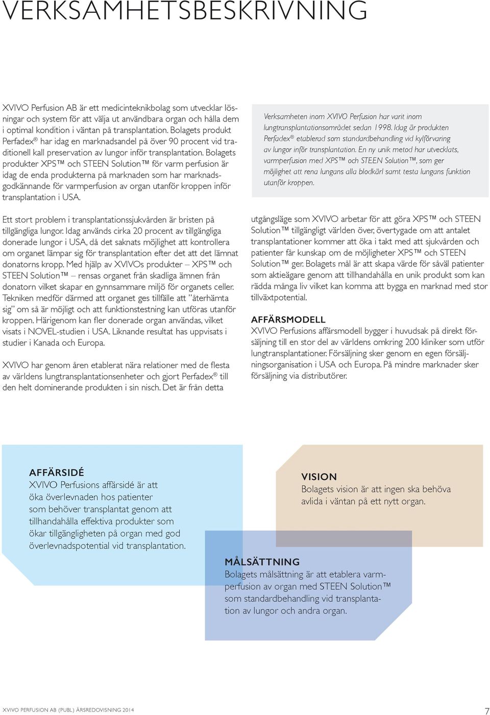 Bolagets produkter XPS och STEEN Solution för varm perfusion är idag de enda produkterna på marknaden som har marknadsgodkännande för varmperfusion av organ utanför kroppen inför transplantation i