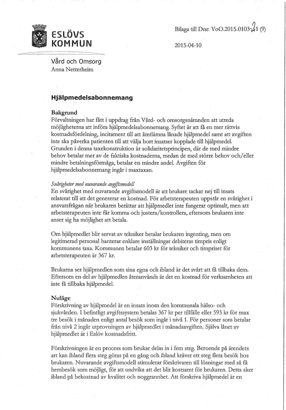 Syftet är att få en mer rättvis kostnadsfördelning, incitament till att återlämna lånade hjälpmedel samt att avgiften inte ska påverka patienten till att välja bort insatser kopplade till hjälpmedel.