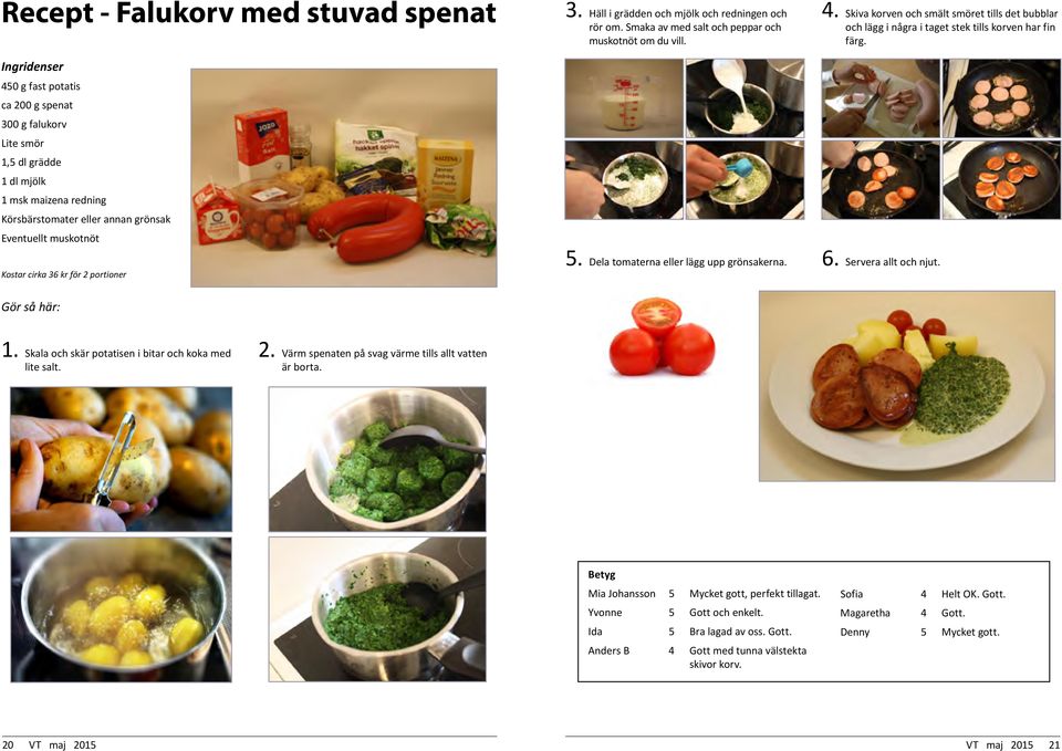 Skiva korven och smält smöret tills det bubblar och lägg i några i taget stek tills korven har fin färg. Kostar cirka 36 kr för 2 portioner 5. Dela tomaterna eller lägg upp grönsakerna. 6.