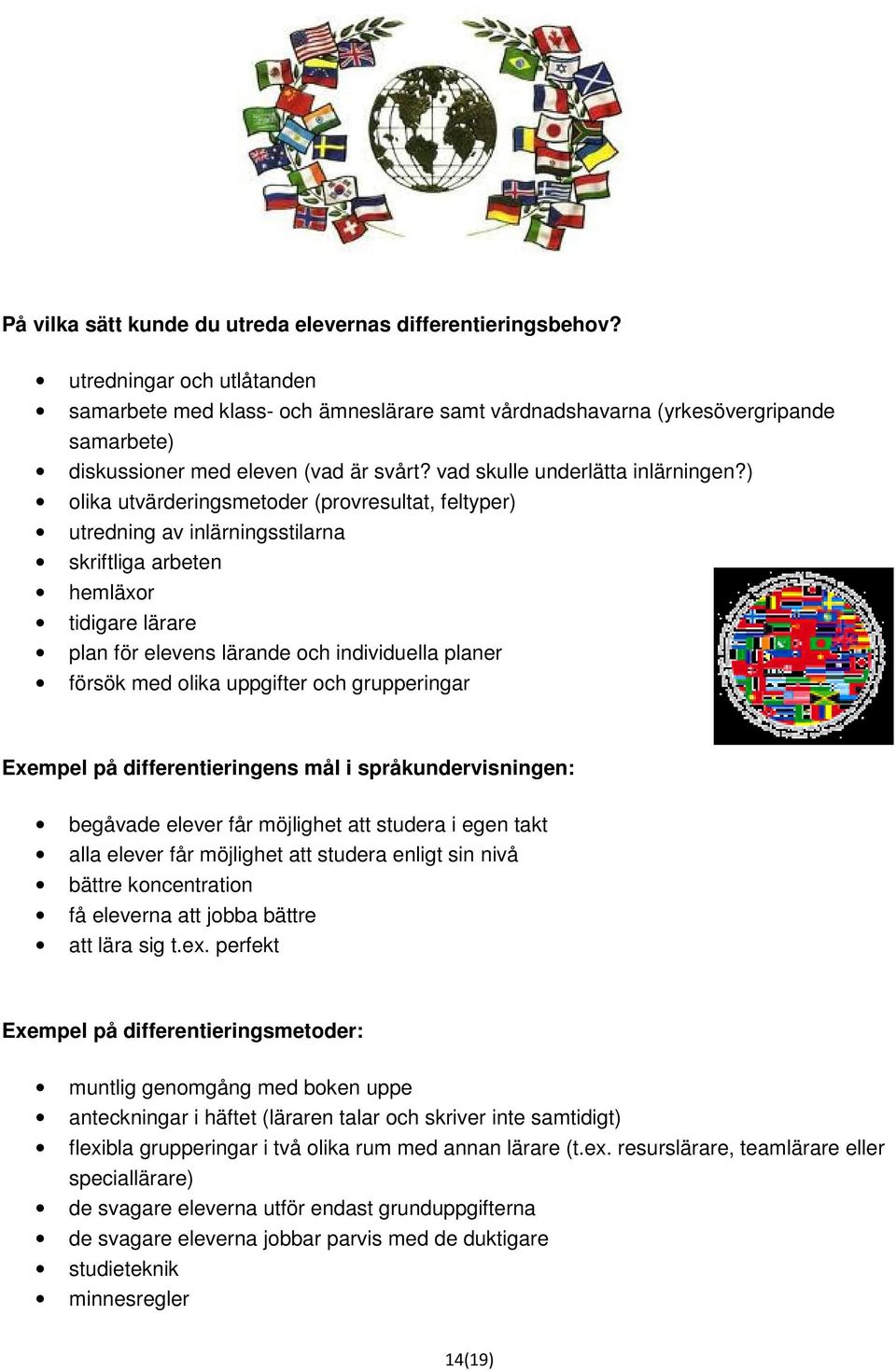 ) olika utvärderingsmetoder (provresultat, feltyper) utredning av inlärningsstilarna skriftliga arbeten hemläxor tidigare lärare plan för elevens lärande och individuella planer försök med olika