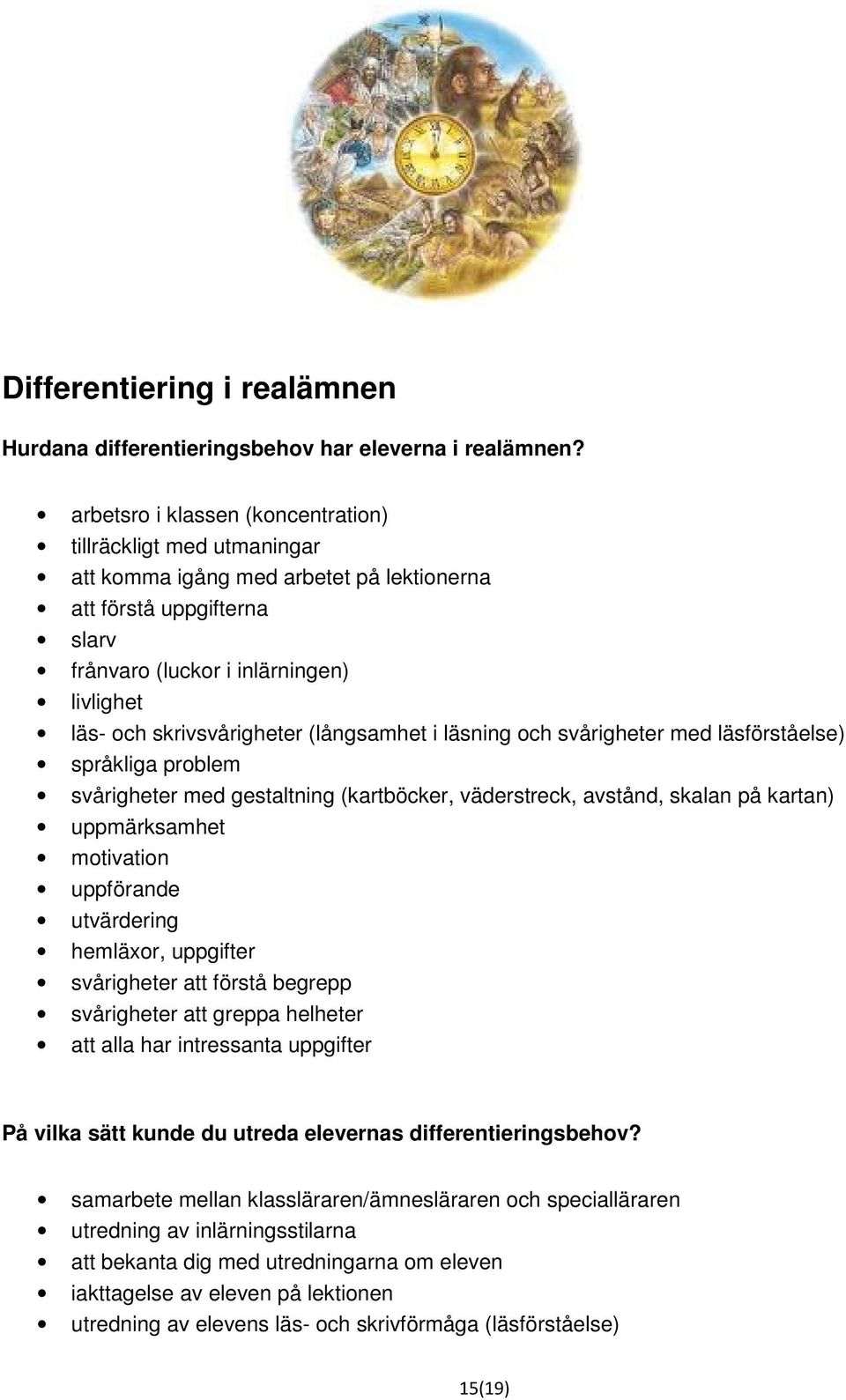 skrivsvårigheter (långsamhet i läsning och svårigheter med läsförståelse) språkliga problem svårigheter med gestaltning (kartböcker, väderstreck, avstånd, skalan på kartan) uppmärksamhet motivation