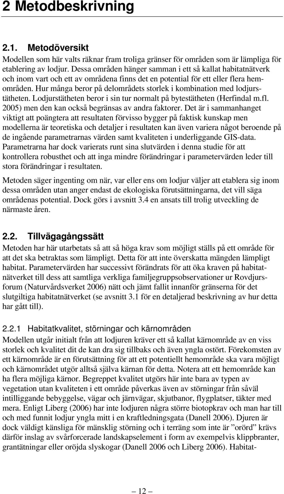 Hur många beror på delområdets storlek i kombination med lodjurstätheten. Lodjurstätheten beror i sin tur normalt på bytestätheten (Herfindal m.fl. 2005) men den kan också begränsas av andra faktorer.