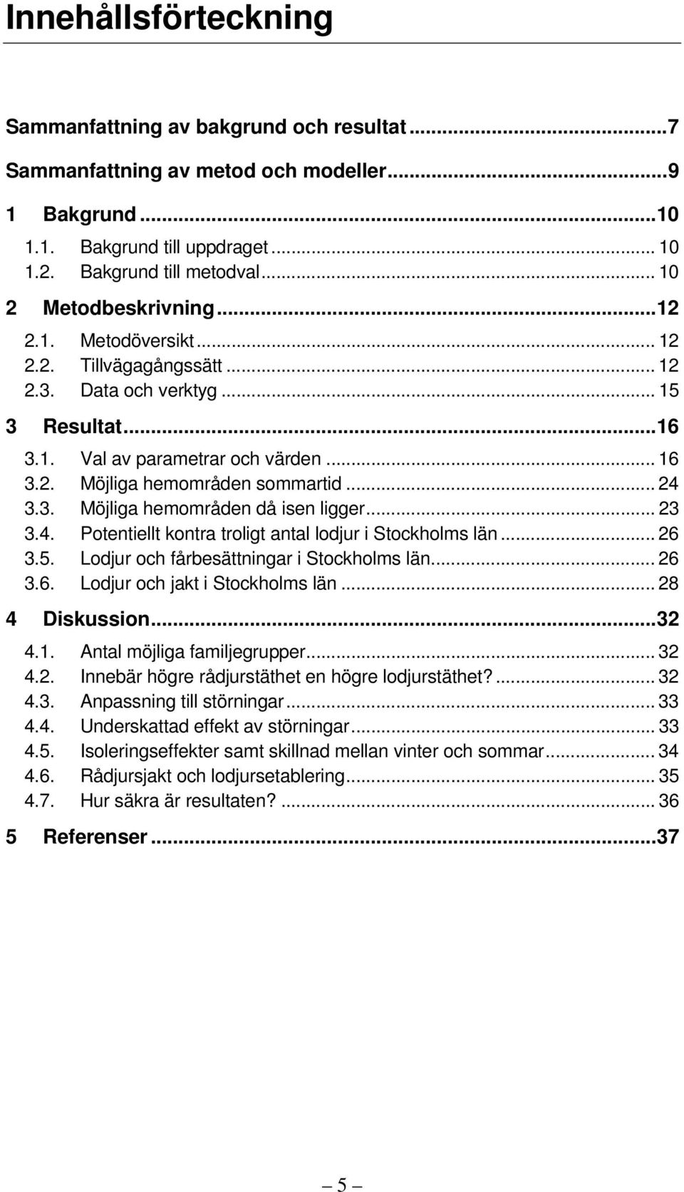 .. 24 3.3. Möjliga hemområden då isen ligger... 23 3.4. Potentiellt kontra troligt antal lodjur i Stockholms län... 26 3.5. Lodjur och fårbesättningar i Stockholms län... 26 3.6. Lodjur och jakt i Stockholms län.