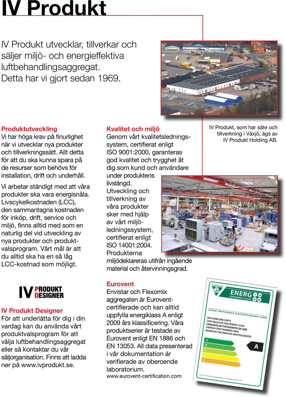 Allt detta för att du ska kunna spara på de resurser som behövs för installation, drift och underhåll. Vi arbetar ständigt med att våra produkter ska vara energisnåla.