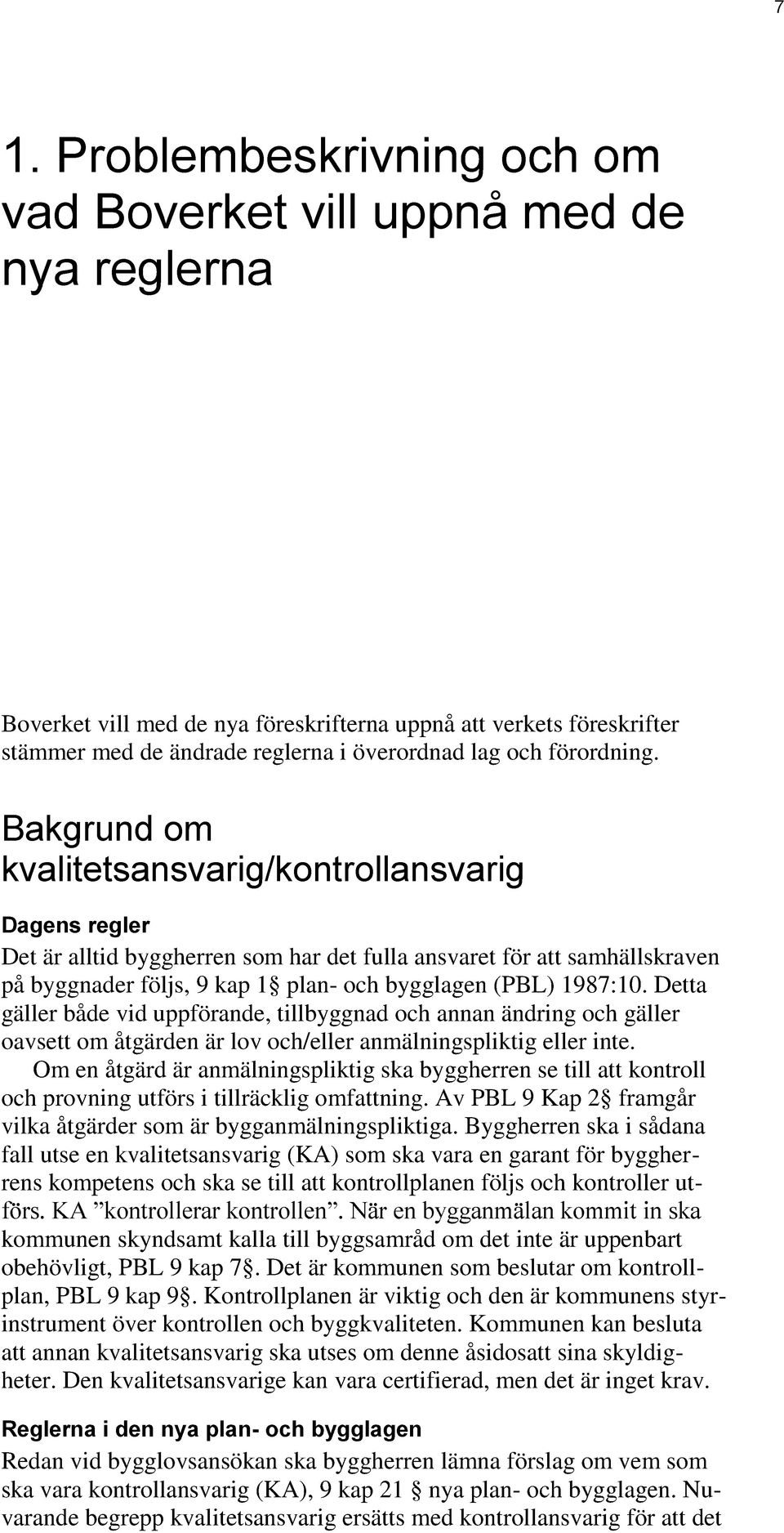 Bakgrund om kvalitetsansvarig/kontrollansvarig Dagens regler Det är alltid byggherren som har det fulla ansvaret för att samhällskraven på byggnader följs, 9 kap 1 plan- och bygglagen (PBL) 1987:10.