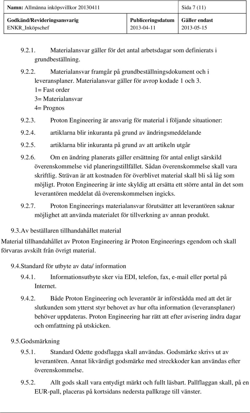 2.5. artiklarna blir inkuranta på grund av att artikeln utgår 9.2.6. Om en ändring planerats gäller ersättning för antal enligt särskild överenskommelse vid planeringstillfället.