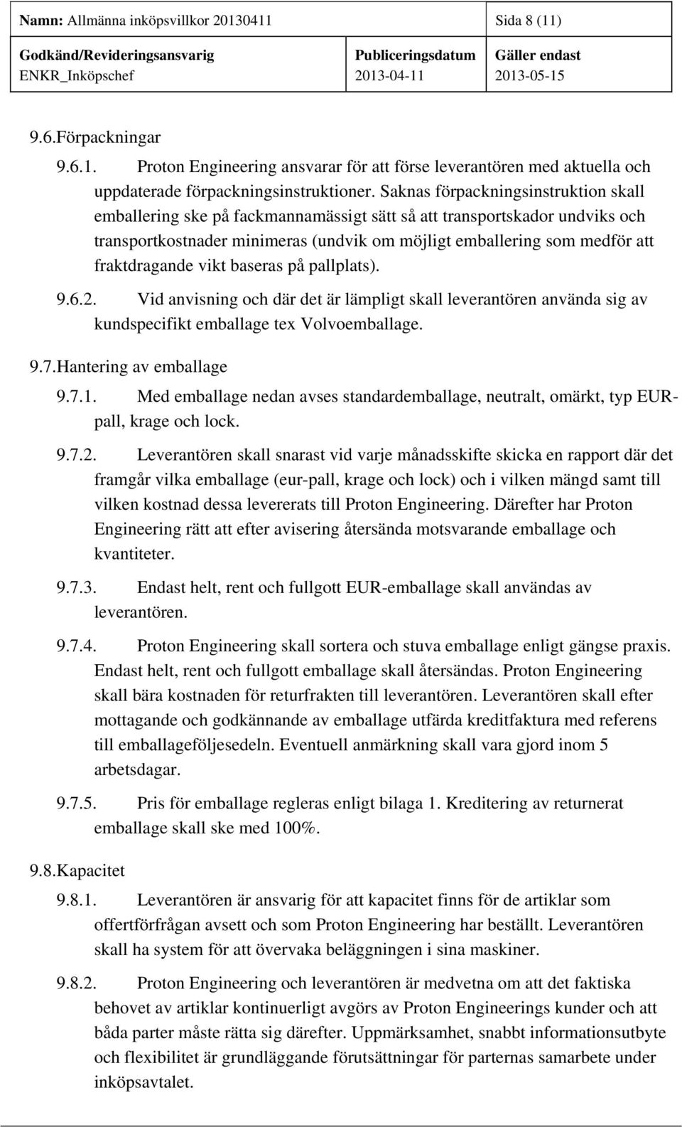 fraktdragande vikt baseras på pallplats). 9.6.2. Vid anvisning och där det är lämpligt skall leverantören använda sig av kundspecifikt emballage tex Volvoemballage. 9.7.Hantering av emballage 9.7.1.