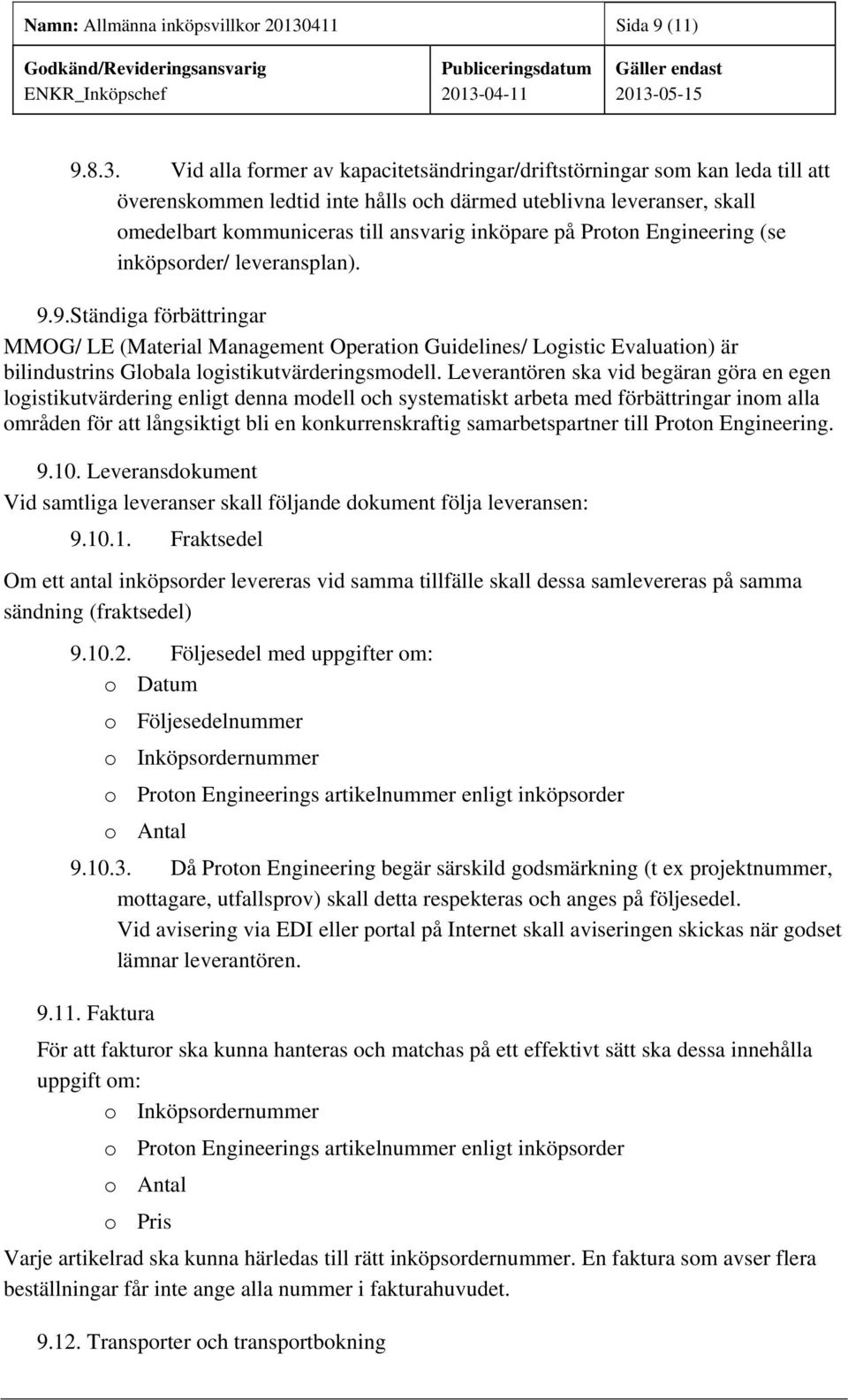 Vid alla former av kapacitetsändringar/driftstörningar som kan leda till att överenskommen ledtid inte hålls och därmed uteblivna leveranser, skall omedelbart kommuniceras till ansvarig inköpare på