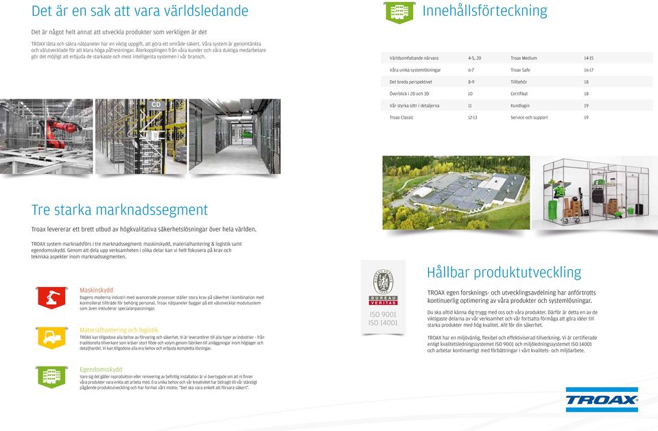 Återkopplingen från våra kunder och våra duktiga medarbetare gör det möjligt att erbjuda de starkaste och mest intelligenta systemen i vår bransch.