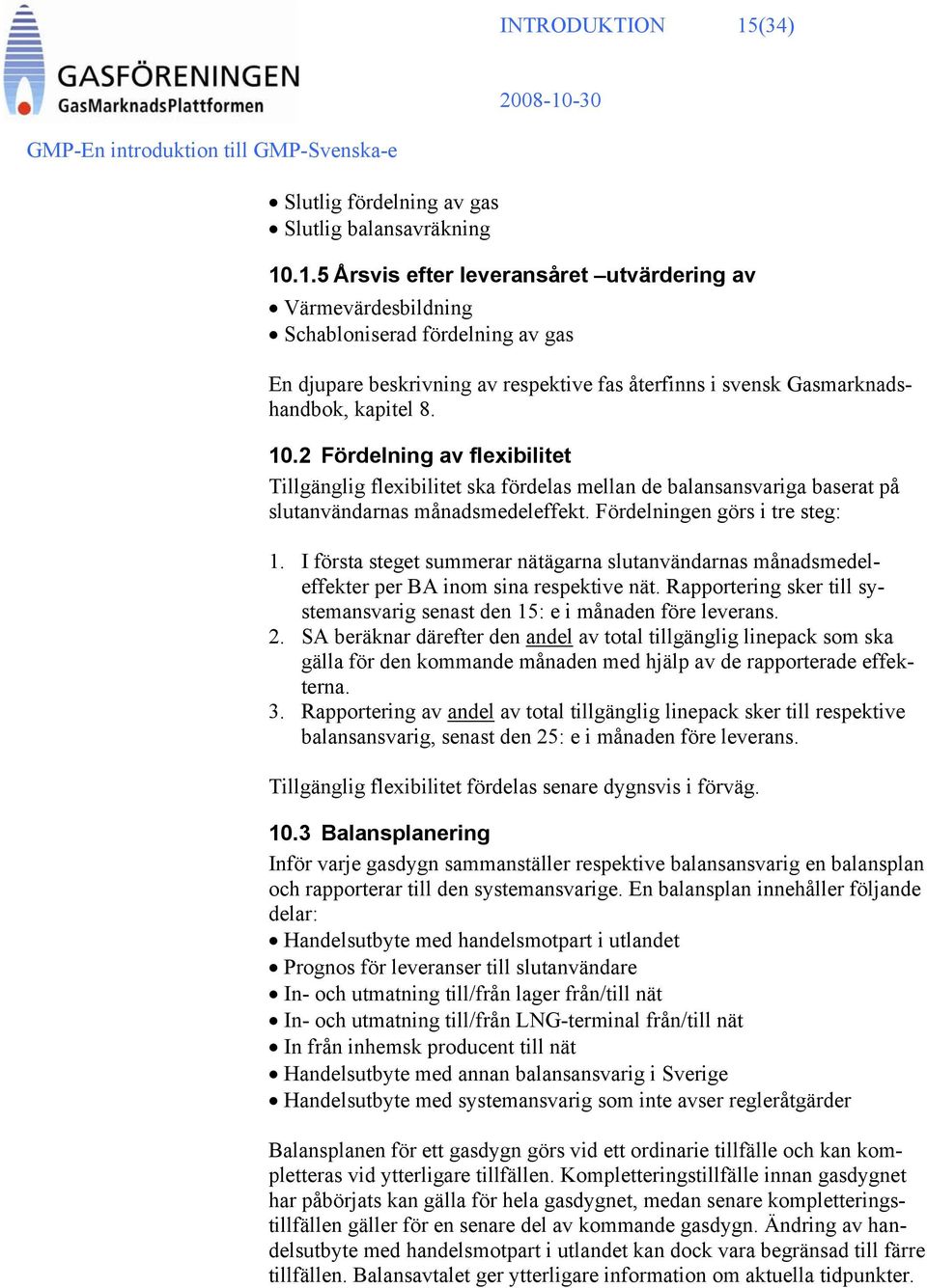 .1.5 Årsvis efter leveransåret utvärdering av Värmevärdesbildning Schabloniserad fördelning av gas En djupare beskrivning av respektive fas återfinns i svensk Gasmarknadshandbok, kapitel 8. 10.