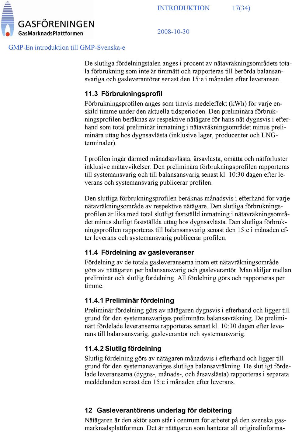 Den preliminära förbrukningsprofilen beräknas av respektive nätägare för hans nät dygnsvis i efterhand som total preliminär inmatning i nätavräkningsområdet minus preliminära uttag hos dygnsavlästa