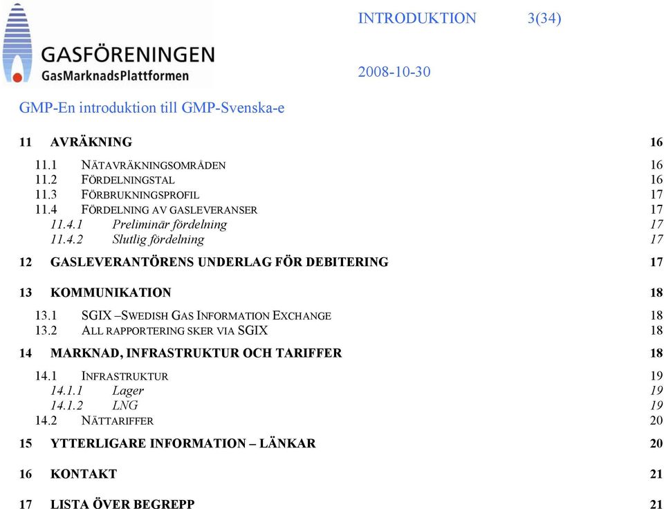 1 SGIX SWEDISH GAS INFORMATION EXCHANGE 18 13.2 ALL RAPPORTERING SKER VIA SGIX 18 14 MARKNAD, INFRASTRUKTUR OCH TARIFFER 18 14.