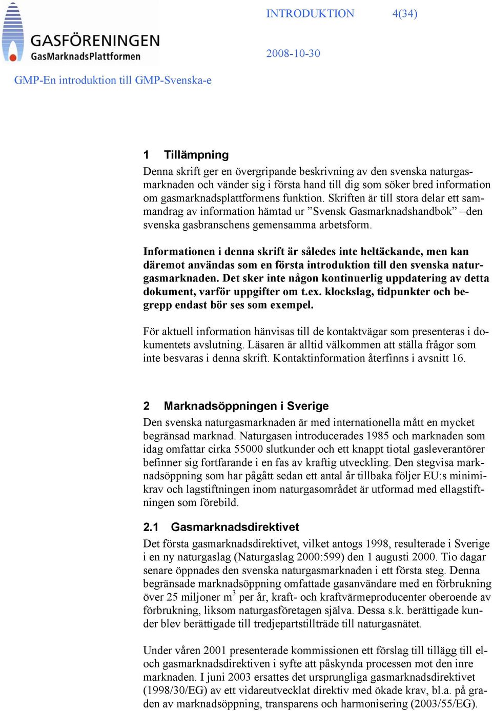 Informationen i denna skrift är således inte heltäckande, men kan däremot användas som en första introduktion till den svenska naturgasmarknaden.