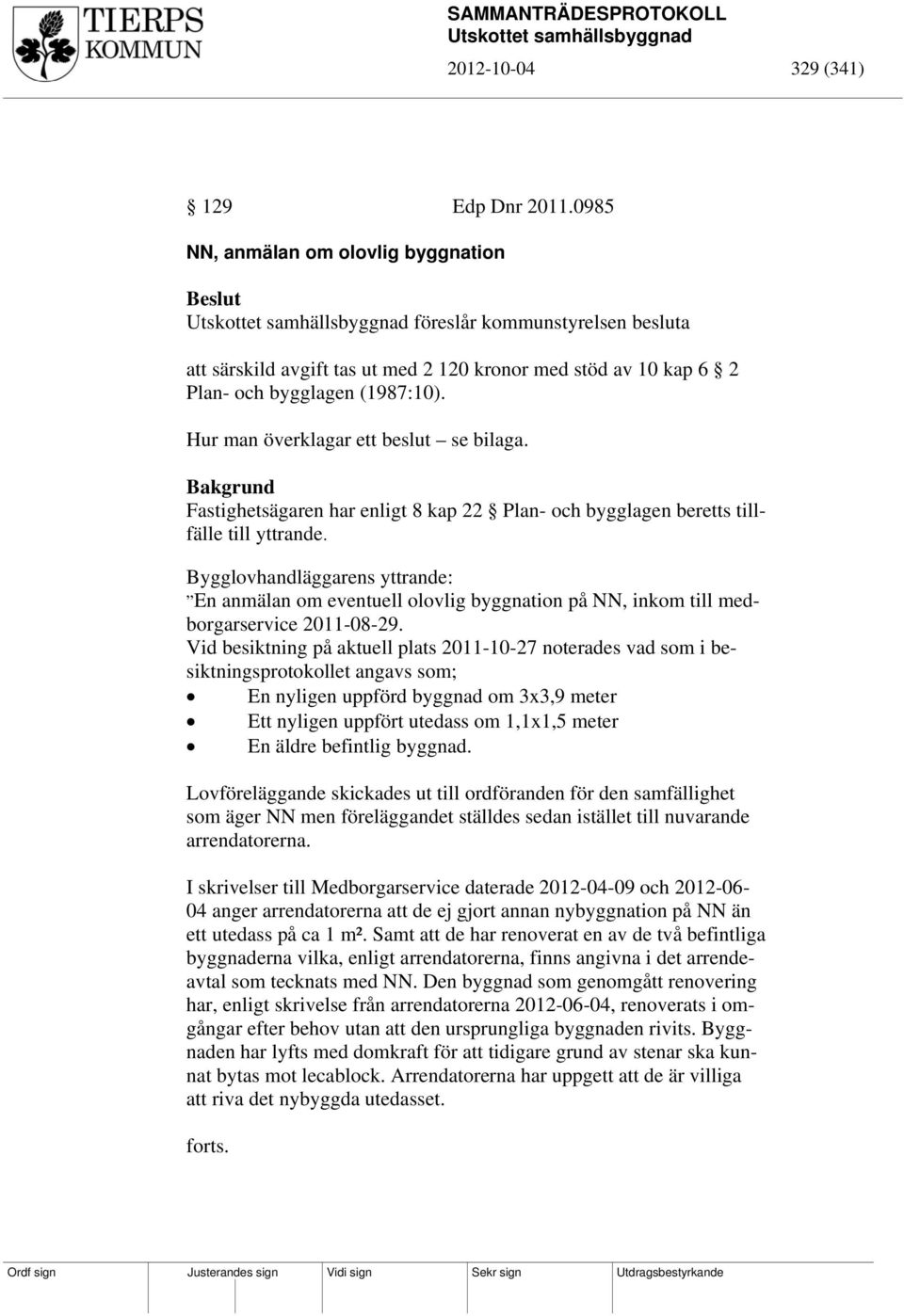 Hur man överklagar ett beslut se bilaga. Bakgrund Fastighetsägaren har enligt 8 kap 22 Plan- och bygglagen beretts tillfälle till yttrande.