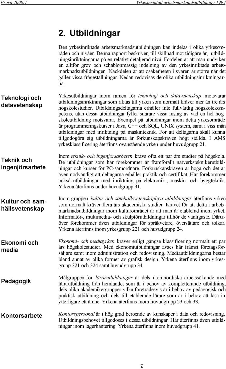 Fördelen är att man undviker en alltför grov och schablonmässig indelning av den yrkesinriktade arbetsmarknadsutbildningen.