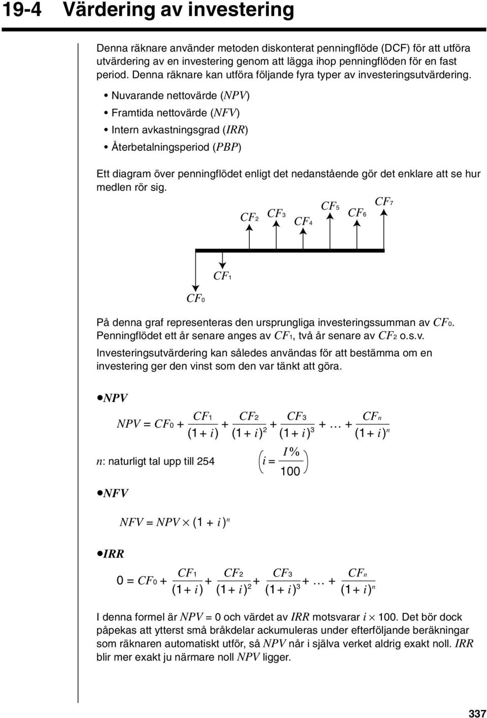 Nuvarande nettovärde (NPV) Framtida nettovärde (NFV) Intern avkastningsgrad (IRR) Återbetalningsperiod (PBP) Ett diagram över penningflödet enligt det nedanstående gör det enklare att se hur medlen