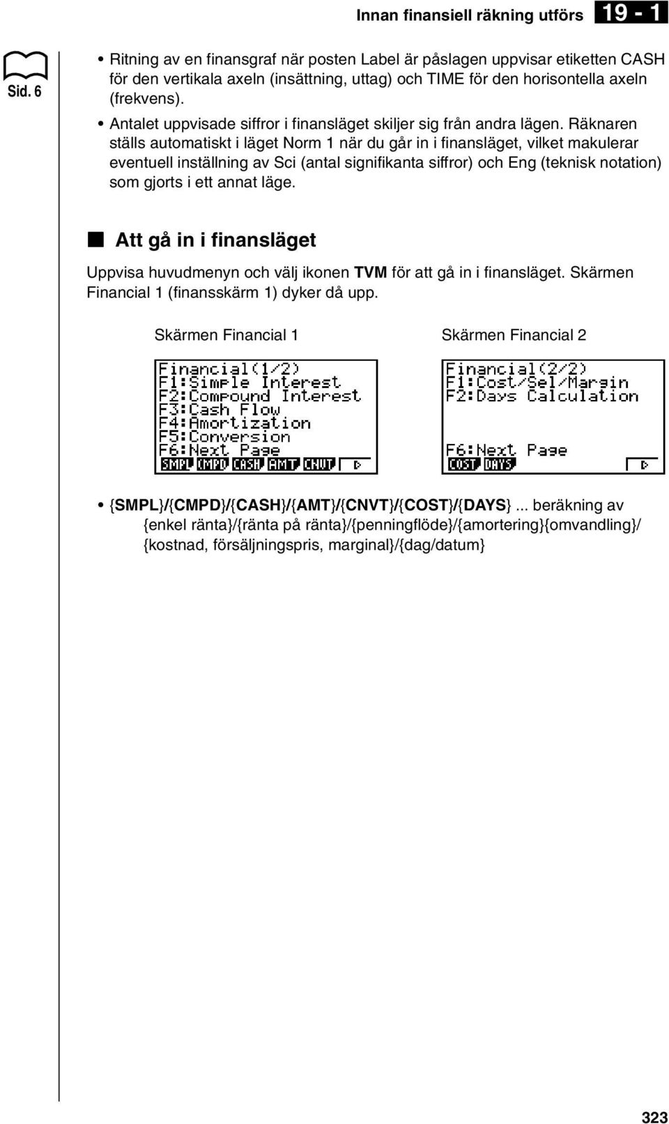 Antalet uppvisade siffror i finansläget skiljer sig från andra lägen.